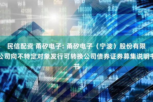 民信配资 甬矽电子: 甬矽电子(宁波)股份有限公司向不特定对象发行可转换公司债券证券募集说明书