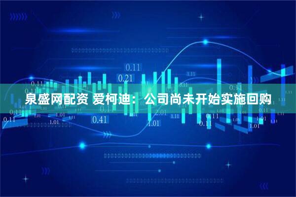 泉盛网配资 爱柯迪：公司尚未开始实施回购