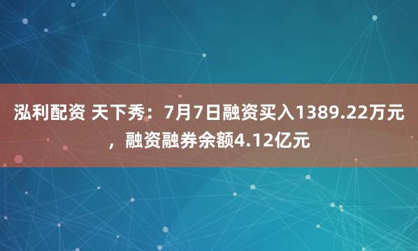 泓利配资 天下秀：7月7日融资买入1389.22万元，融资融券余额4.12亿元