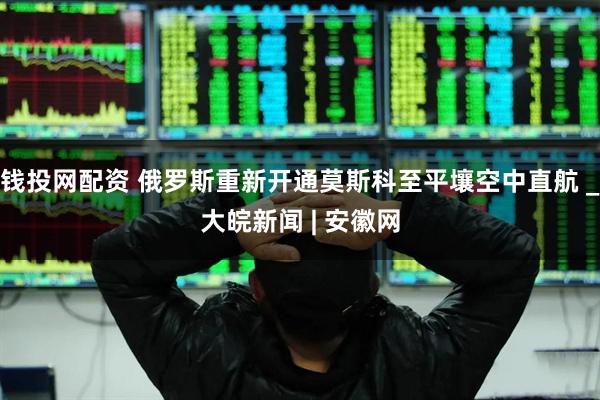 钱投网配资 俄罗斯重新开通莫斯科至平壤空中直航 _大皖新闻 | 安徽网