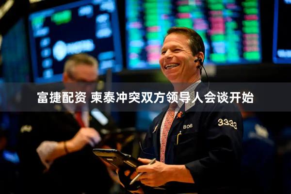 富捷配资 柬泰冲突双方领导人会谈开始