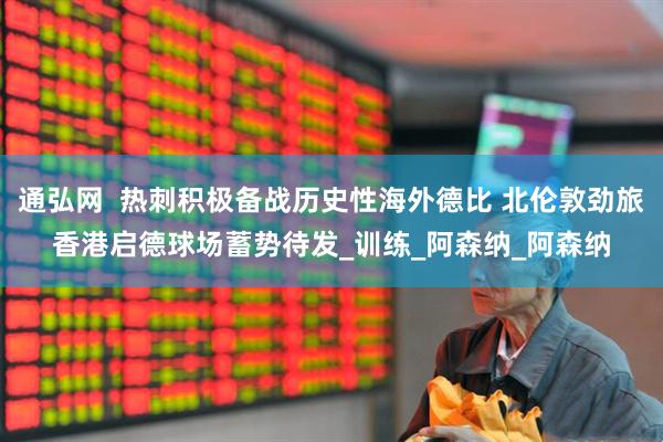 通弘网  热刺积极备战历史性海外德比 北伦敦劲旅香港启德球场蓄势待发_训练_阿森纳_阿森纳