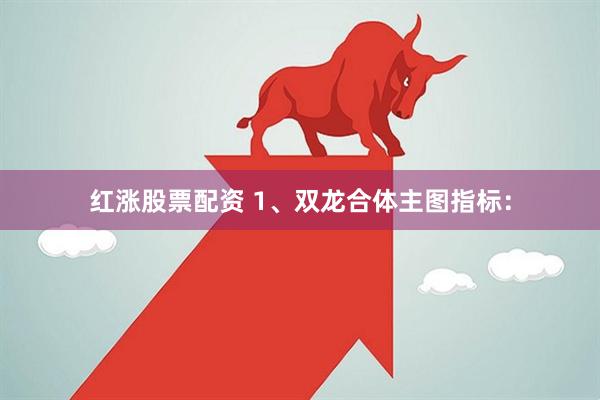 红涨股票配资 1、双龙合体主图指标：