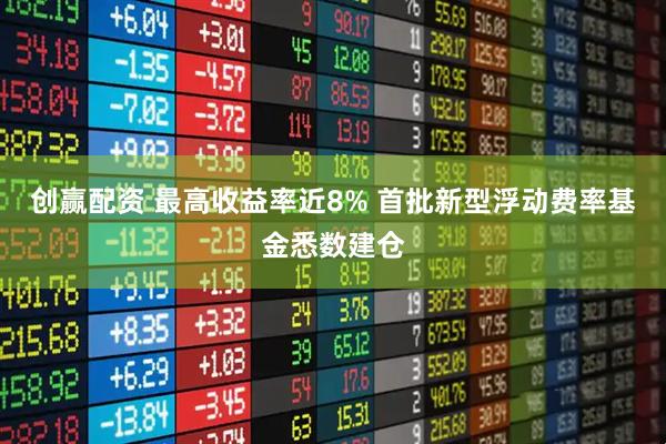 创赢配资 最高收益率近8% 首批新型浮动费率基金悉数建仓