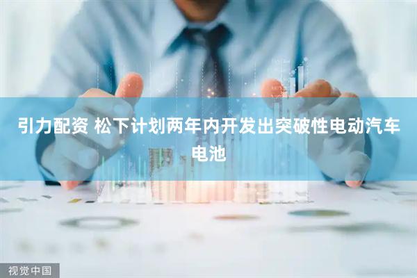 引力配资 松下计划两年内开发出突破性电动汽车电池