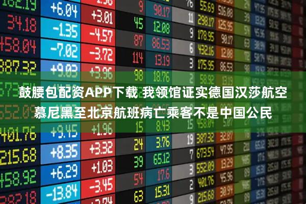 鼓腰包配资APP下载 我领馆证实德国汉莎航空慕尼黑至北京航班病亡乘客不是中国公民