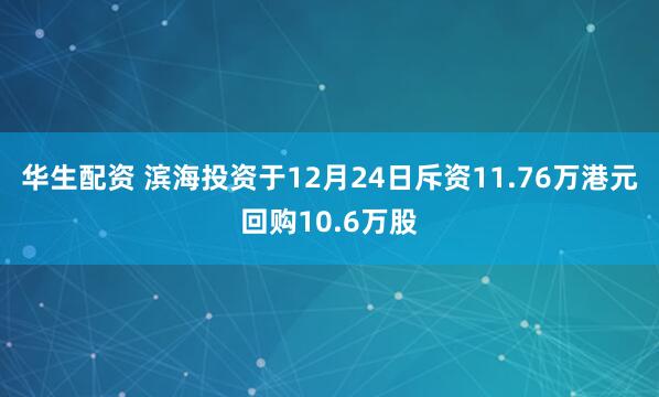 华生配资 滨海投资于12月24日斥资11.76万港元回购10.6万股
