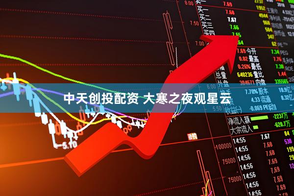 中天创投配资 大寒之夜观星云