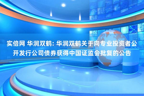 实倍网 华润双鹤: 华润双鹤关于向专业投资者公开发行公司债券获得中国证监会批复的公告